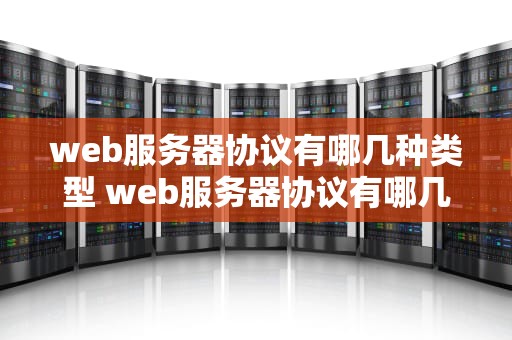 web服务器协议有哪几种类型 web服务器协议有哪几种类型的