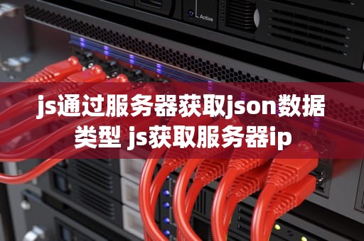 js通过服务器获取json数据类型 js获取服务器ip