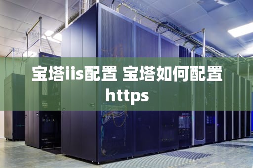 宝塔iis配置 宝塔如何配置https