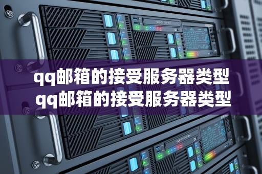 qq邮箱的接受服务器类型 qq邮箱的接受服务器类型怎么选
