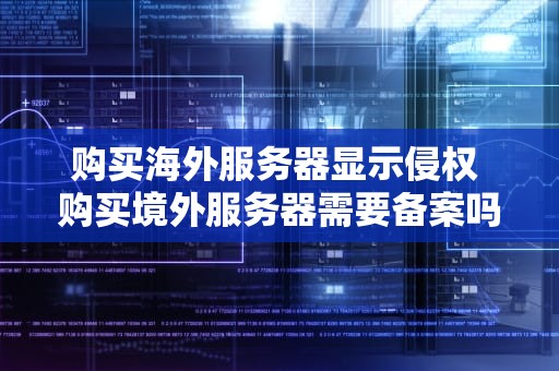 购买海外服务器显示侵权 购买境外服务器需要备案吗