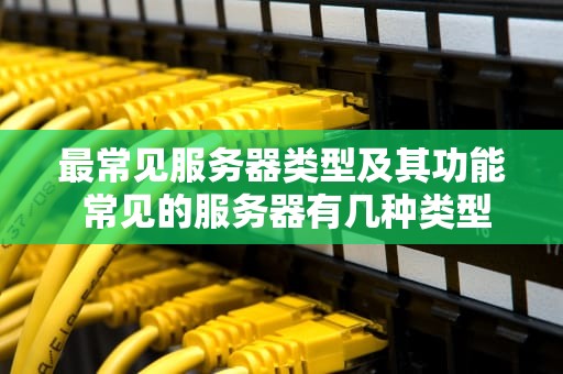 最常见服务器类型及其功能 常见的服务器有几种类型