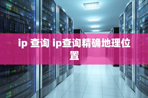 ip 查询 ip查询精确地理位置
