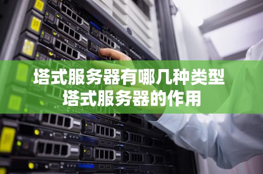 塔式服务器有哪几种类型 塔式服务器的作用