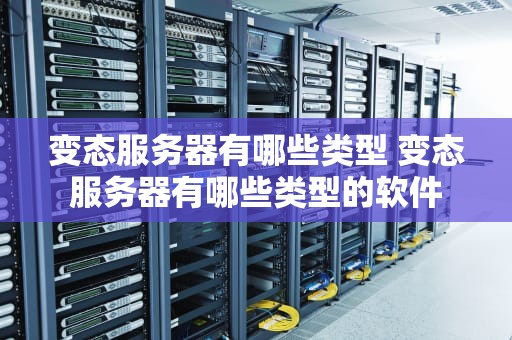 变态服务器有哪些类型 变态服务器有哪些类型的软件