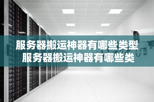 服务器搬运神器有哪些类型 服务器搬运神器有哪些类型的