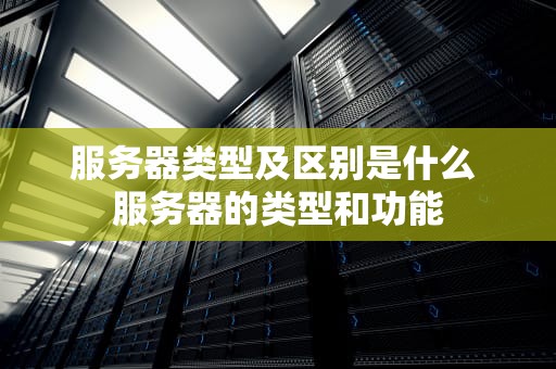 服务器类型及区别是什么 服务器的类型和功能
