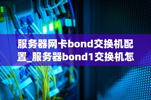 服务器网卡bond交换机配置_服务器bond1交换机怎么配置_服务器网卡bond交换机配置详解