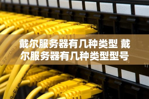 戴尔服务器有几种类型 戴尔服务器有几种类型型号