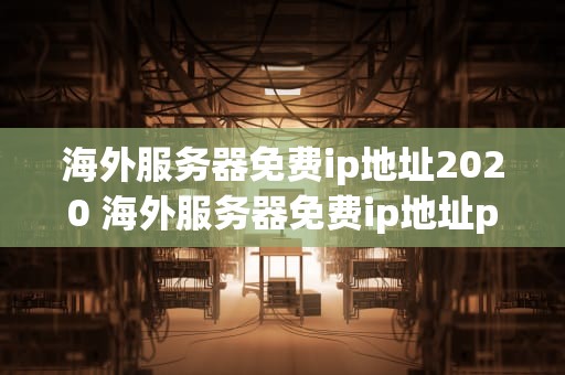 海外服务器免费ip地址2020 海外服务器免费ip地址pptp