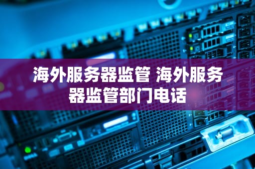 海外服务器监管 海外服务器监管部门电话