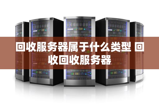 回收服务器属于什么类型 回收回收服务器