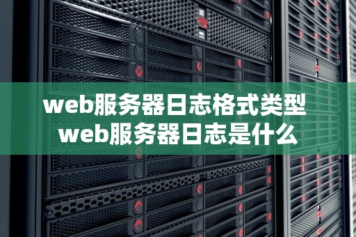 web服务器日志格式类型 web服务器日志是什么