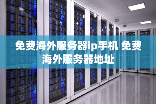 免费海外服务器ip手机 免费海外服务器地址