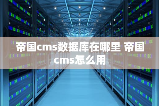 帝国cms数据库在哪里 帝国cms怎么用