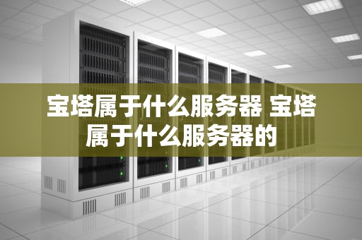 宝塔属于什么服务器 宝塔属于什么服务器的