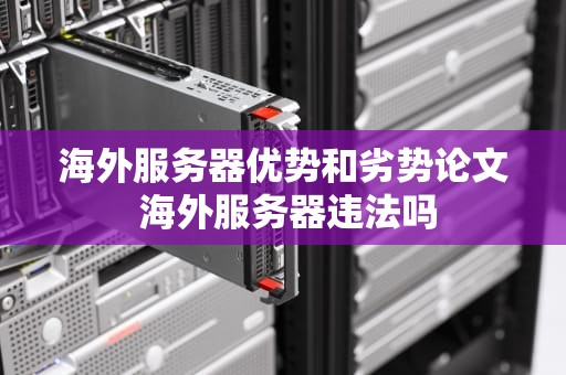 海外服务器优势和劣势论文 海外服务器违法吗