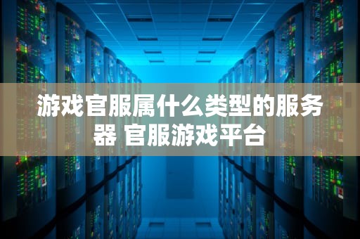 游戏官服属什么类型的服务器 官服游戏平台