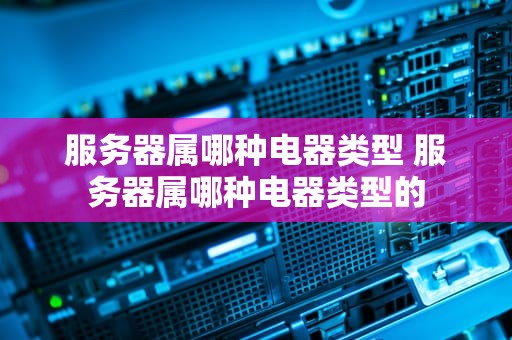 服务器属哪种电器类型 服务器属哪种电器类型的