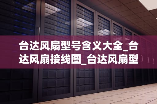 台达风扇型号含义大全_台达风扇接线图_台达风扇型号含义大全