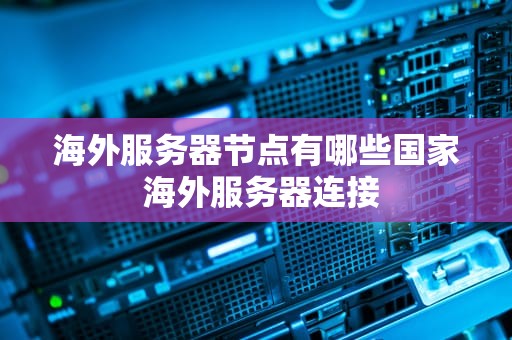 海外服务器节点有哪些国家 海外服务器连接