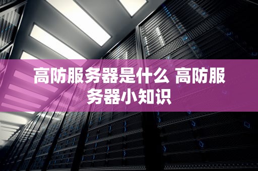 高防服务器是什么 高防服务器小知识