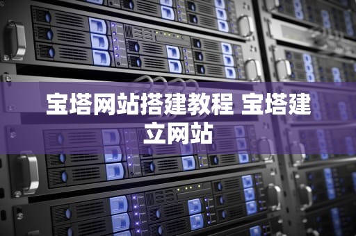 宝塔网站搭建教程 宝塔建立网站