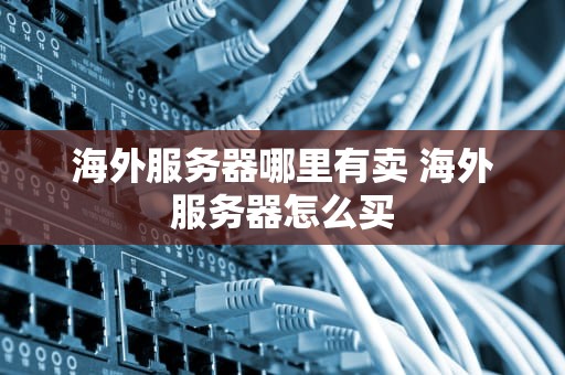 海外服务器哪里有卖 海外服务器怎么买