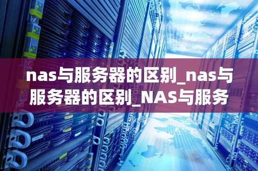nas与服务器的区别_nas与服务器的区别_NAS与服务器的区别