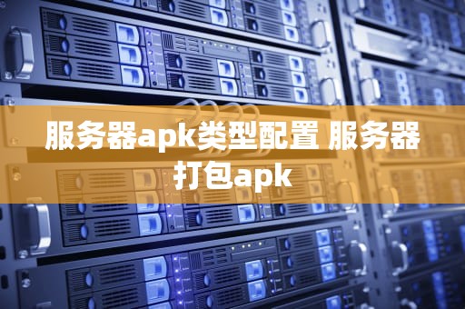 服务器apk类型配置 服务器打包apk