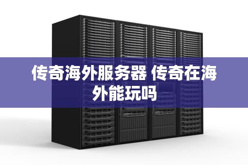 传奇海外服务器 传奇在海外能玩吗