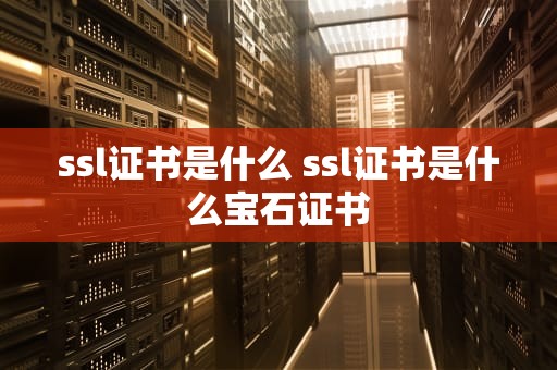 ssl证书是什么 ssl证书是什么宝石证书