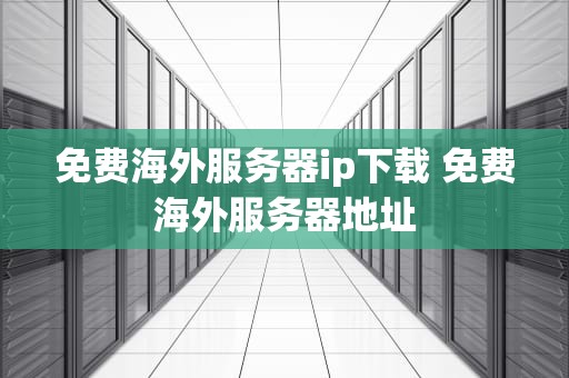 免费海外服务器ip下载 免费海外服务器地址
