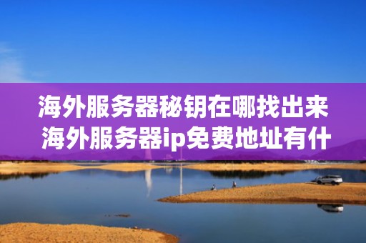 海外服务器秘钥在哪找出来 海外服务器ip免费地址有什么