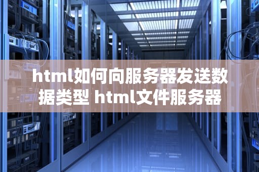 html如何向服务器发送数据类型 html文件服务器
