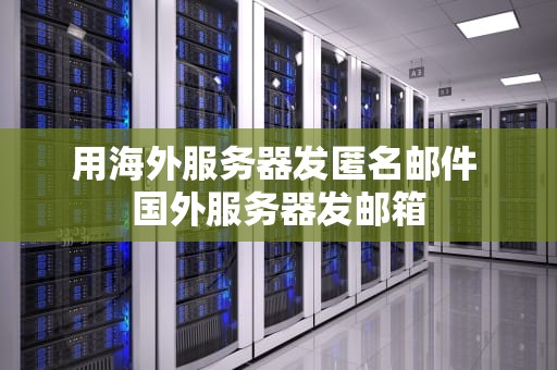 用海外服务器发匿名邮件 国外服务器发邮箱
