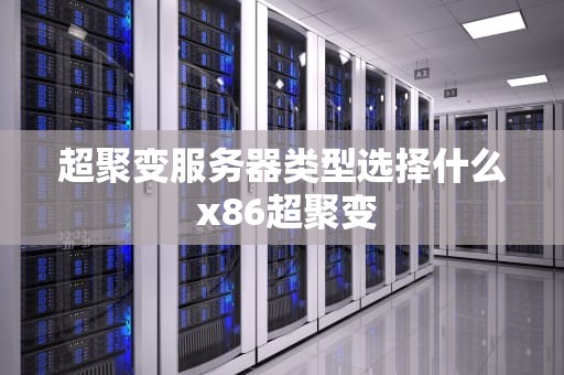 超聚变服务器类型选择什么 x86超聚变