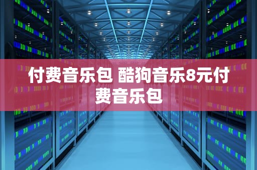 付费音乐包 酷狗音乐8元付费音乐包