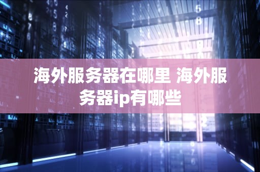 海外服务器在哪里 海外服务器ip有哪些