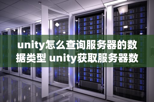 unity怎么查询服务器的数据类型 unity获取服务器数据
