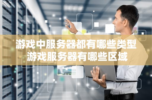游戏中服务器都有哪些类型 游戏服务器有哪些区域