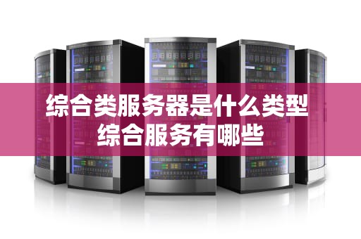 综合类服务器是什么类型 综合服务有哪些
