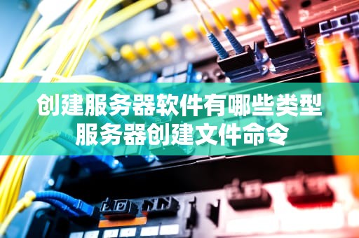创建服务器软件有哪些类型 服务器创建文件命令