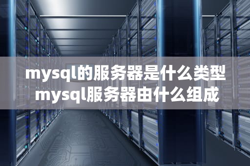 mysql的服务器是什么类型 mysql服务器由什么组成
