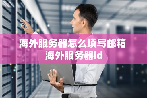 海外服务器怎么填写邮箱 海外服务器id