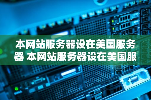本网站服务器设在美国服务器 本网站服务器设在美国服务器保护