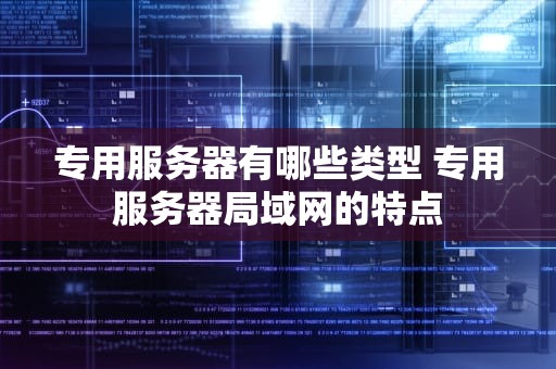 专用服务器有哪些类型 专用服务器局域网的特点