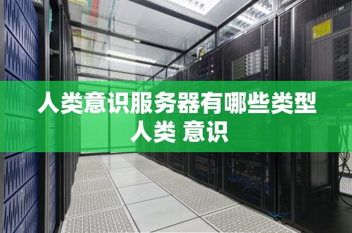 人类意识服务器有哪些类型 人类 意识