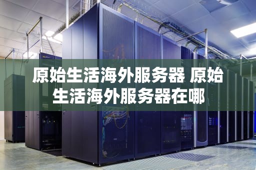 原始生活海外服务器 原始生活海外服务器在哪