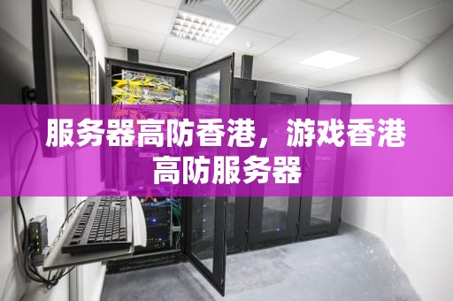 服务器高防香港，游戏香港高防服务器